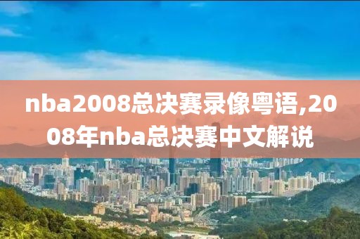 nba2008总决赛录像粤语,2008年nba总决赛中文解说