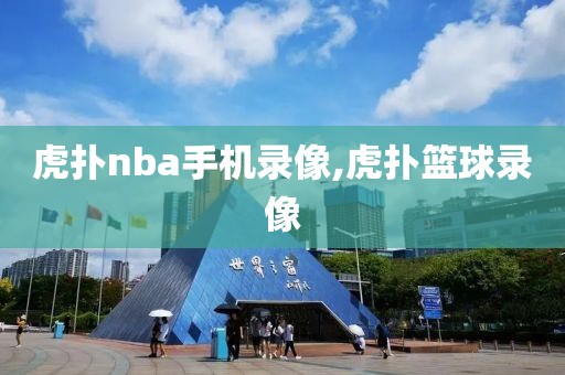 虎扑nba手机录像,虎扑篮球录像