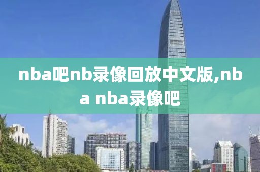 nba吧nb录像回放中文版,nba nba录像吧