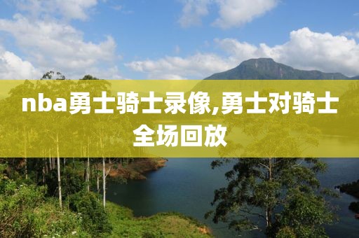 nba勇士骑士录像,勇士对骑士全场回放