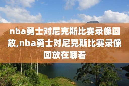 nba勇士对尼克斯比赛录像回放,nba勇士对尼克斯比赛录像回放在哪看