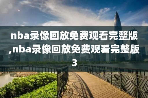 nba录像回放免费观看完整版,nba录像回放免费观看完整版3