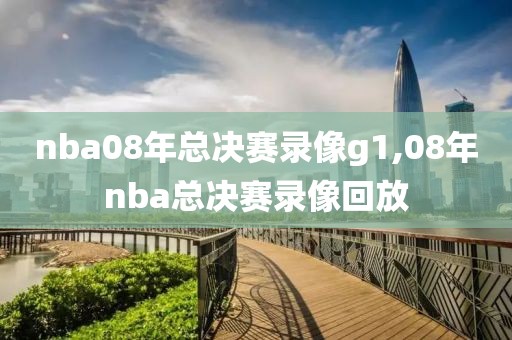 nba08年总决赛录像g1,08年nba总决赛录像回放