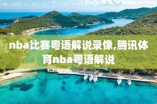 nba比赛粤语解说录像,腾讯体育nba粤语解说
