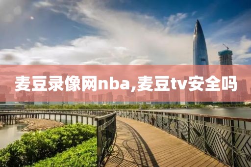 麦豆录像网nba,麦豆tv安全吗