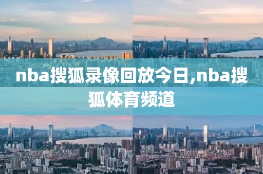 nba搜狐录像回放今日,nba搜狐体育频道