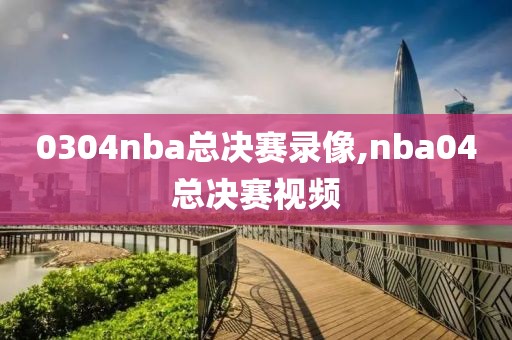 0304nba总决赛录像,nba04总决赛视频