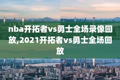 nba开拓者vs勇士全场录像回放,2021开拓者vs勇士全场回放
