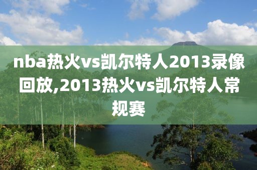 nba热火vs凯尔特人2013录像回放,2013热火vs凯尔特人常规赛
