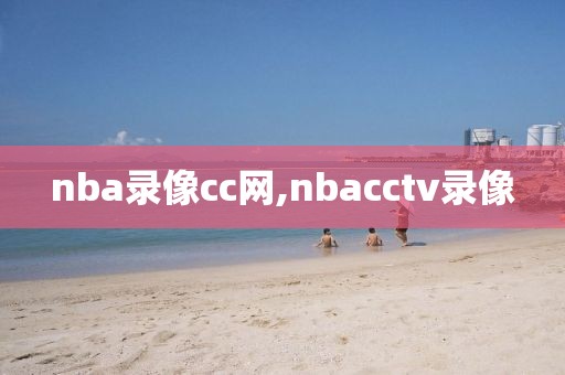 nba录像cc网,nbacctv录像