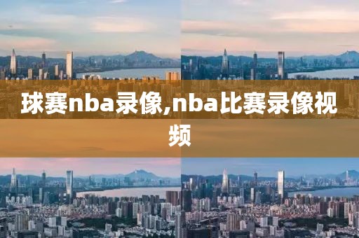 球赛nba录像,nba比赛录像视频