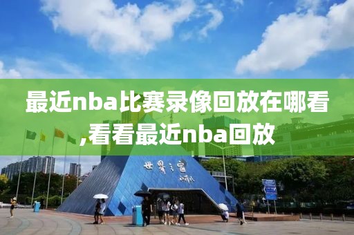 最近nba比赛录像回放在哪看,看看最近nba回放