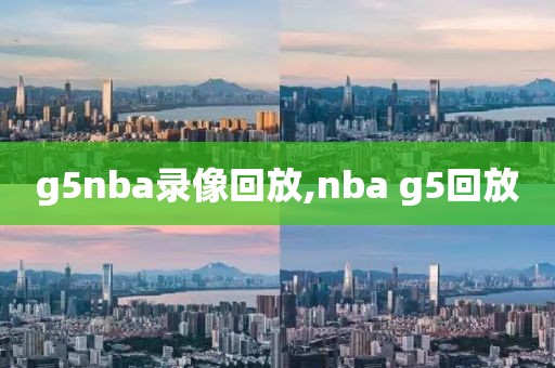 g5nba录像回放,nba g5回放