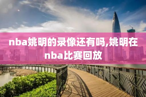 nba姚明的录像还有吗,姚明在nba比赛回放