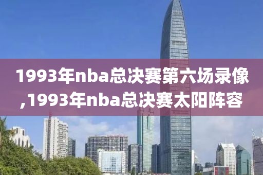 1993年nba总决赛第六场录像,1993年nba总决赛太阳阵容