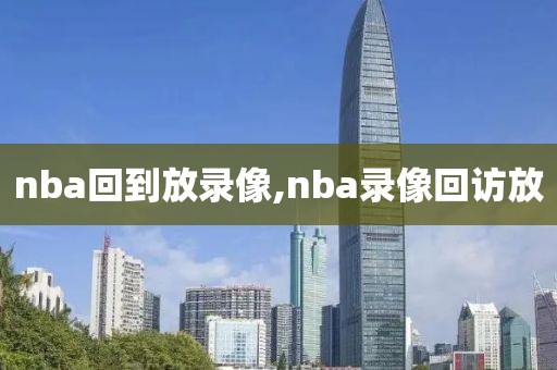 nba回到放录像,nba录像回访放