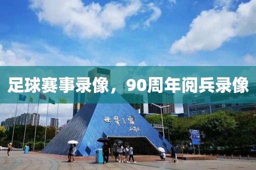 足球赛事录像，90周年阅兵录像