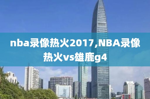 nba录像热火2017,NBA录像热火vs雄鹿g4