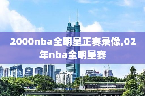 2000nba全明星正赛录像,02年nba全明星赛