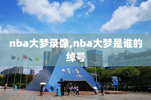 nba大梦录像,nba大梦是谁的绰号