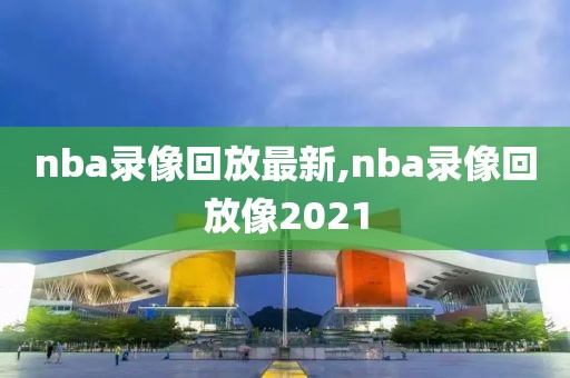 nba录像回放最新,nba录像回放像2021