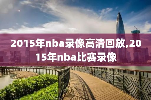 2015年nba录像高清回放,2015年nba比赛录像