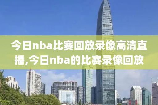 今日nba比赛回放录像高清直播,今日nba的比赛录像回放
