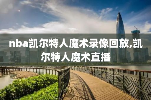 nba凯尔特人魔术录像回放,凯尔特人魔术直播