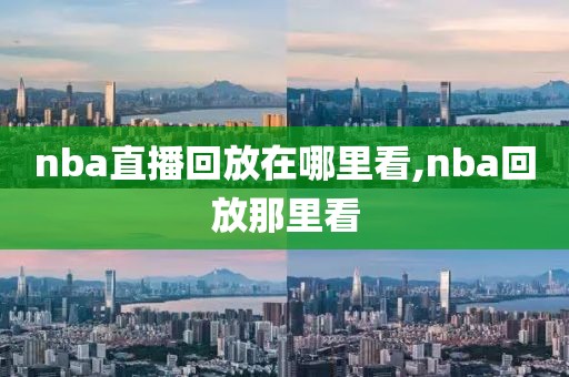 nba直播回放在哪里看,nba回放那里看