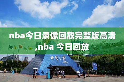 nba今日录像回放完整版高清,nba 今日回放