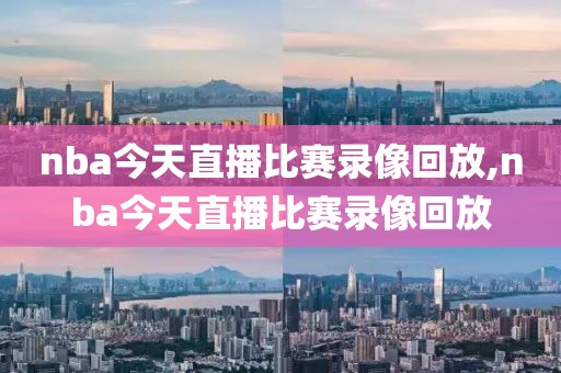 nba今天直播比赛录像回放,nba今天直播比赛录像回放