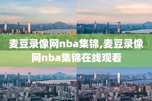 麦豆录像网nba集锦,麦豆录像网nba集锦在线观看