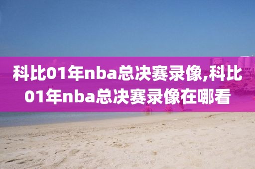 科比01年nba总决赛录像,科比01年nba总决赛录像在哪看