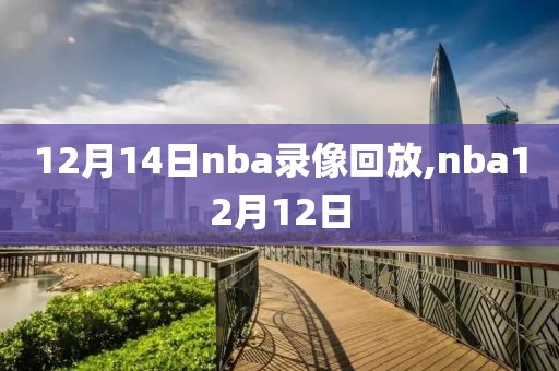 12月14日nba录像回放,nba12月12日