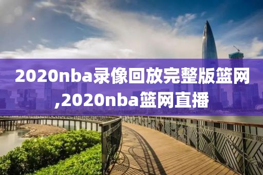 2020nba录像回放完整版篮网,2020nba篮网直播