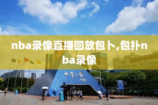 nba录像直播回放包卜,包扑nba录像