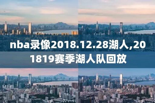nba录像2018.12.28湖人,201819赛季湖人队回放