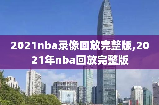 2021nba录像回放完整版,2021年nba回放完整版