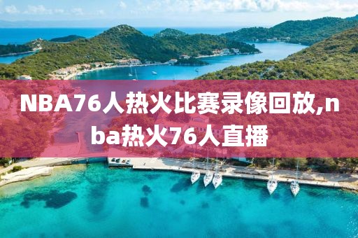 NBA76人热火比赛录像回放,nba热火76人直播