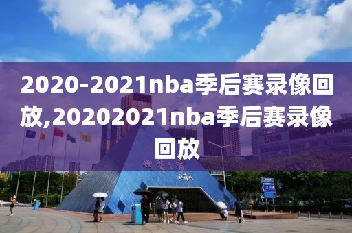 2020-2021nba季后赛录像回放,20202021nba季后赛录像回放