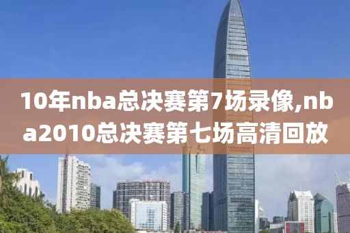 10年nba总决赛第7场录像,nba2010总决赛第七场高清回放