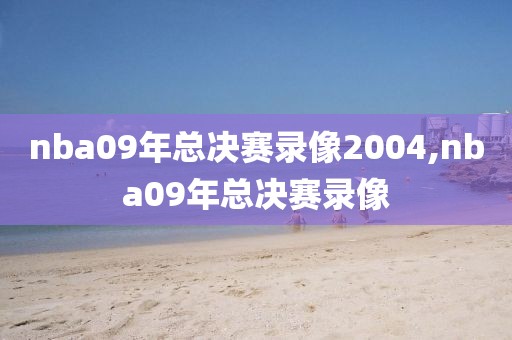 nba09年总决赛录像2004,nba09年总决赛录像