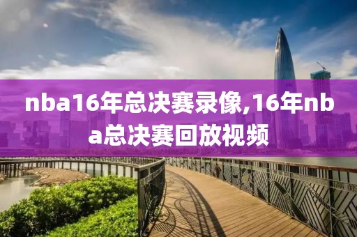 nba16年总决赛录像,16年nba总决赛回放视频