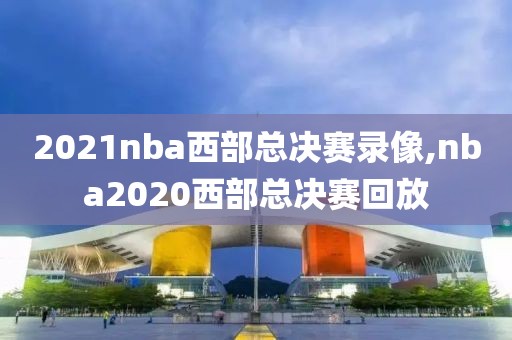 2021nba西部总决赛录像,nba2020西部总决赛回放