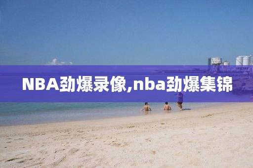 NBA劲爆录像,nba劲爆集锦