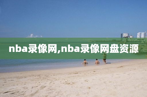 nba录像网,nba录像网盘资源