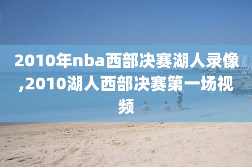 2010年nba西部决赛湖人录像,2010湖人西部决赛第一场视频