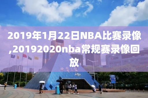 2019年1月22日NBA比赛录像,20192020nba常规赛录像回放