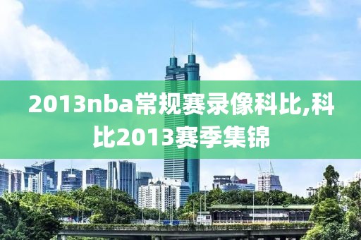 2013nba常规赛录像科比,科比2013赛季集锦