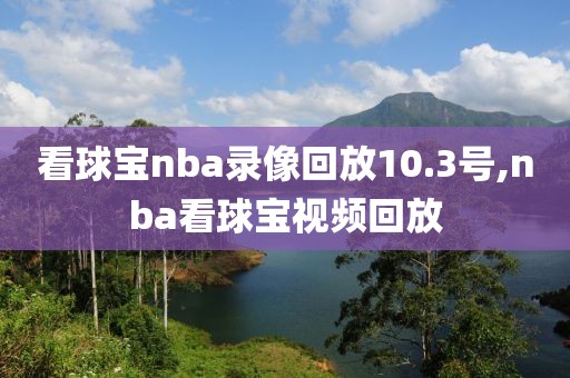 看球宝nba录像回放10.3号,nba看球宝视频回放